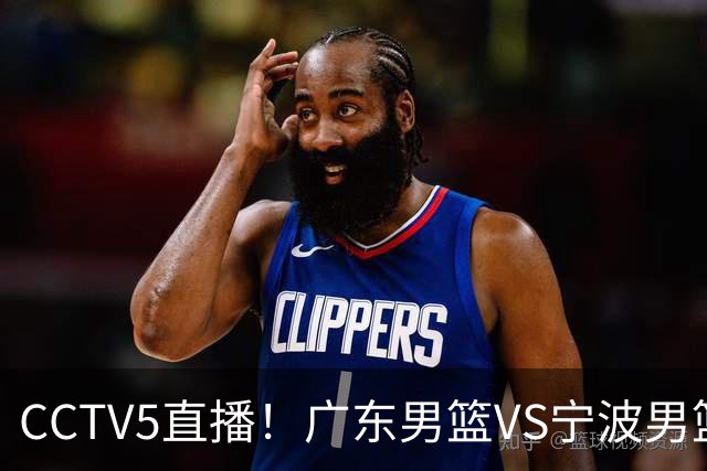 CCTV5直播！广东男篮VS宁波男篮，赛前带来广东男篮徐杰、弗格、崔永熙以及宁波男篮赵岩昊的最新消息